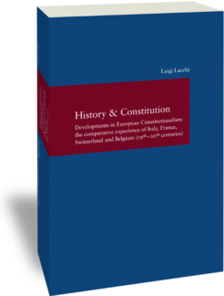 History & Constitution Developments in European Constitutionalism: the comparative experience of Italy, France, Switzerland and Belgium (19th – 20th centuries) Studien zur europäischen Rechtsgeschichte 299