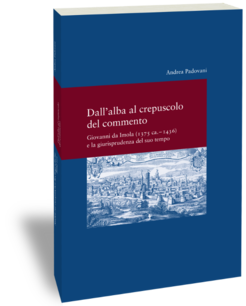 Dall’alba al crepuscolo del commento.Giovanni da Imola (1375 ca. – 1436) e la giurisprudenza del suo tempo Andrea Padovani Studien zur europäischen Rechtsgeschichte 303 Frankfurt am Main: Klostermann 2017