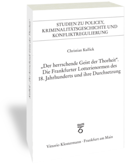 Der herrschende Geist der ThorheitDie Frankfurter Lotterienormen des 18. Jahrhunderts und ihre DurchsetzungStudien zu Policey, Kriminalitätsgeschichte und Konfliktregulierung